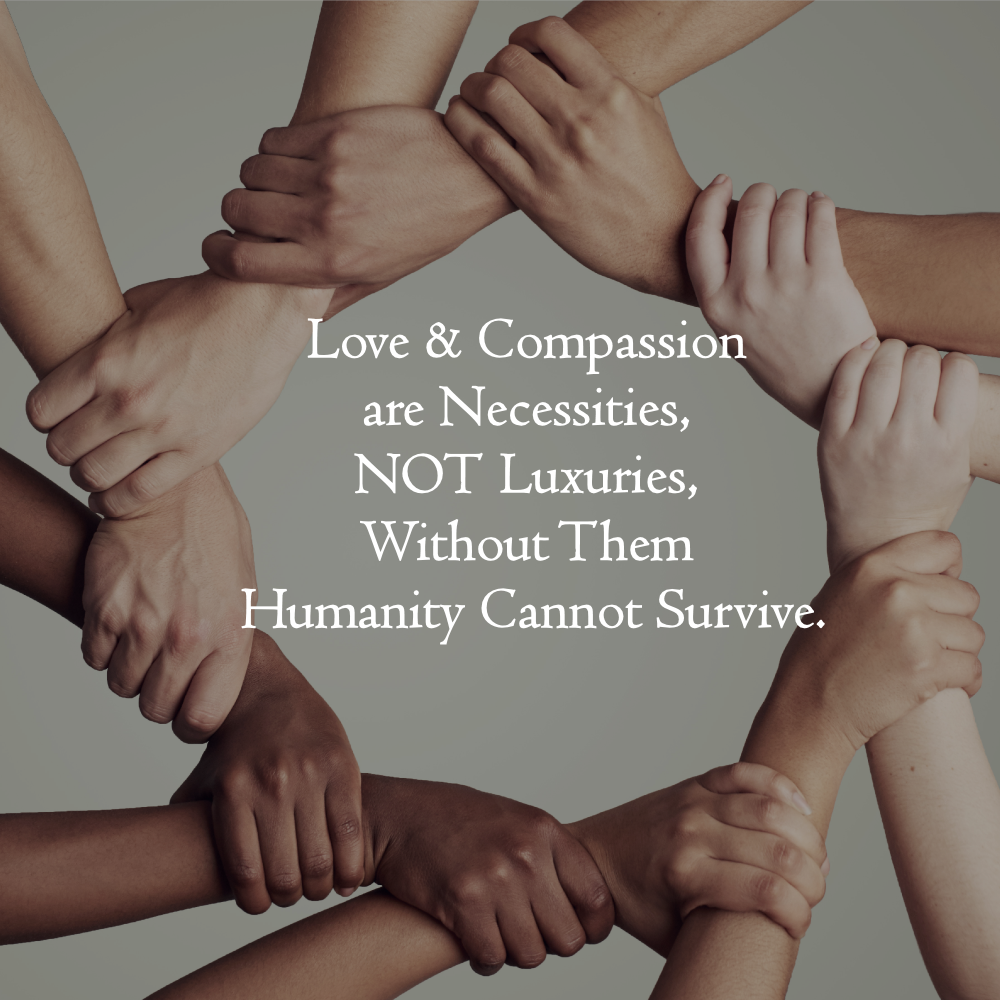 Love & Compassion are Necessities, NOT Luxuries, Without Them Humanity Cannot Survive.